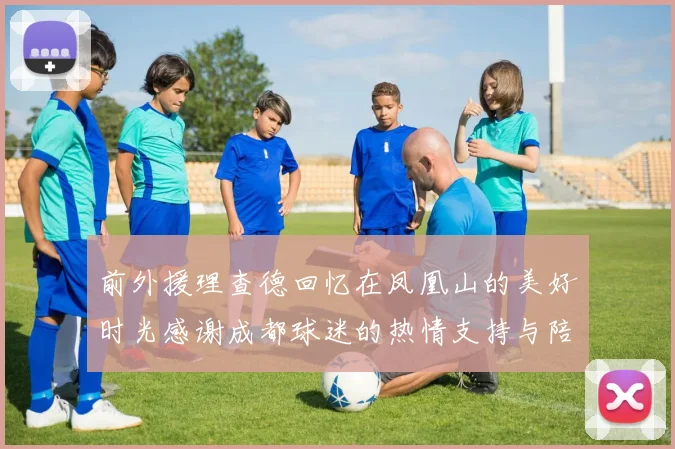 前外援理查德回忆在凤凰山的美好时光感谢成都球迷的热情支持与陪伴