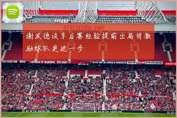 谢泼德谈季后赛经验提前出局将激励球队更进一步