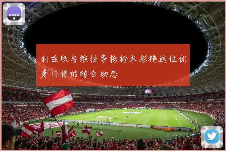 利兹联与维拉争抢铃木彩艳这位优秀门将的转会动态