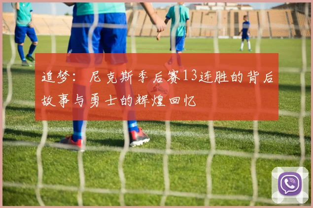 追梦：尼克斯季后赛13连胜的背后故事与勇士的辉煌回忆