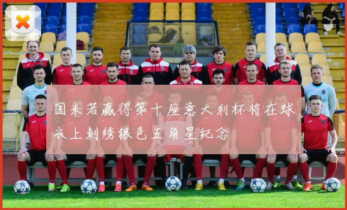 国米若赢得第十座意大利杯将在球衣上刺绣银色五角星纪念