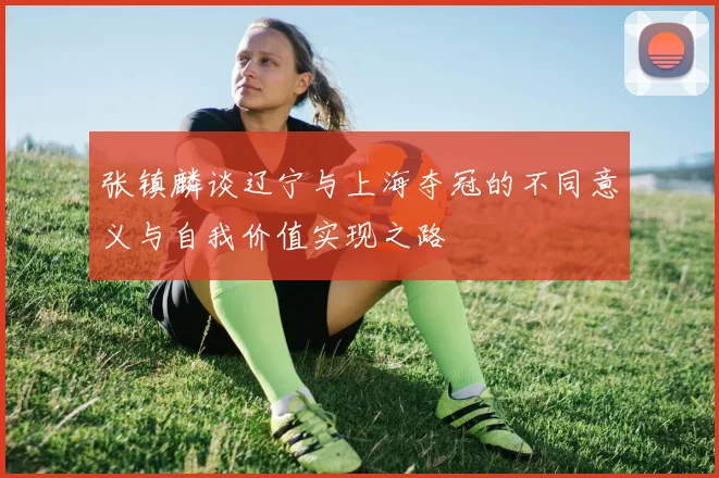 张镇麟谈辽宁与上海夺冠的不同意义与自我价值实现之路
