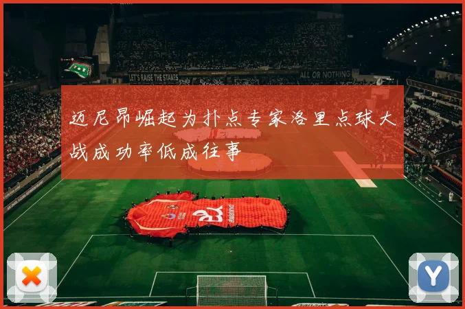 迈尼昂崛起为扑点专家洛里点球大战成功率低成往事
