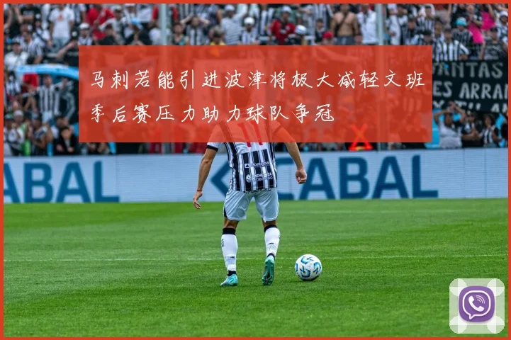 马刺若能引进波津将极大减轻文班季后赛压力助力球队争冠