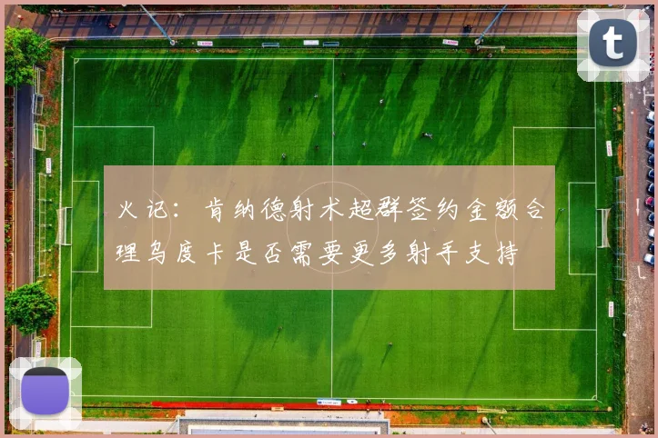 火记：肯纳德射术超群签约金额合理乌度卡是否需要更多射手支持